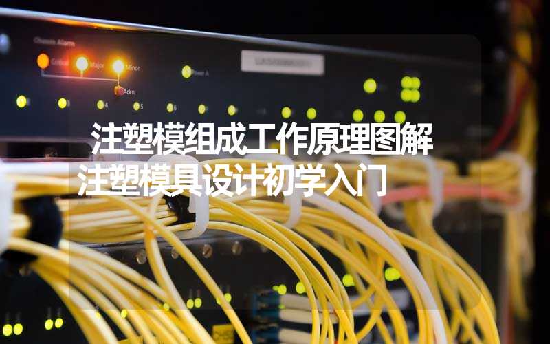 注塑模组成工作原理图解 注塑模具设计初学入门